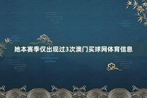 她本赛季仅出现过3次澳门买球网体育信息