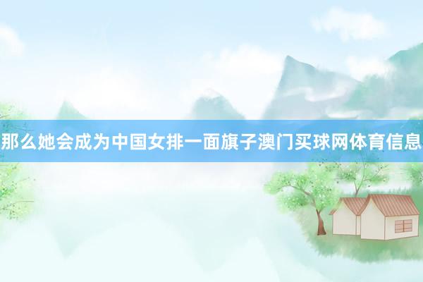 那么她会成为中国女排一面旗子澳门买球网体育信息