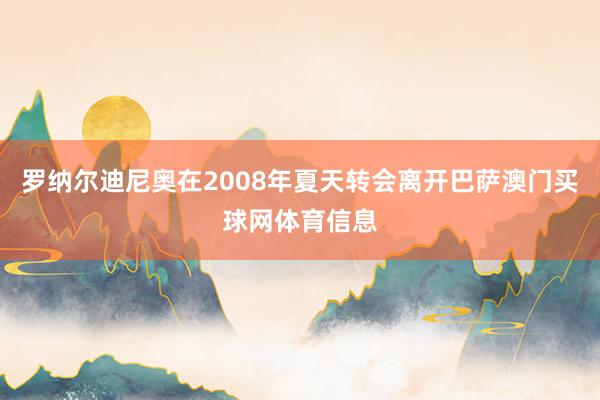 罗纳尔迪尼奥在2008年夏天转会离开巴萨澳门买球网体育信息