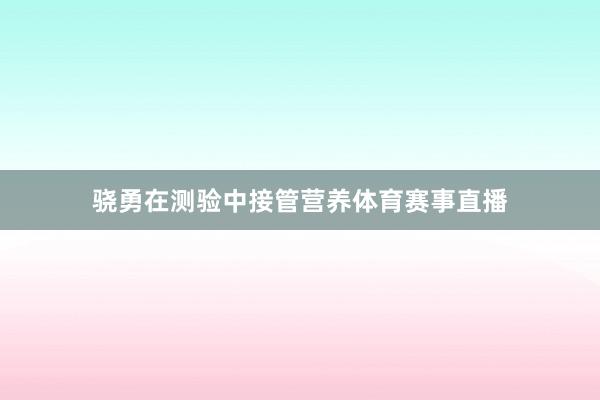 骁勇在测验中接管营养体育赛事直播
