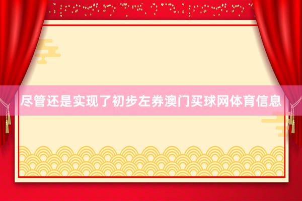尽管还是实现了初步左券澳门买球网体育信息