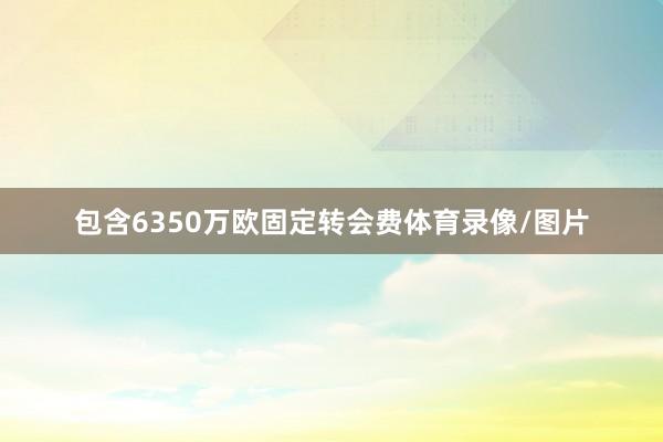 包含6350万欧固定转会费体育录像/图片