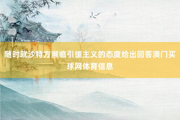 随时就沙特方濒临引援主义的态度给出回答澳门买球网体育信息