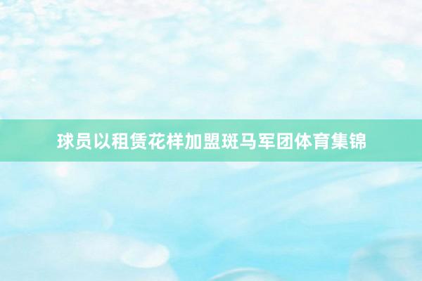 球员以租赁花样加盟斑马军团体育集锦