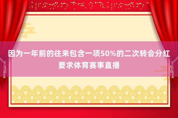 因为一年前的往来包含一项50%的二次转会分红要求体育赛事直播