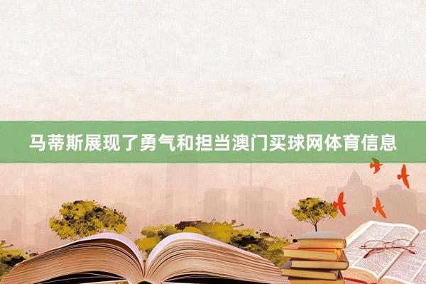 马蒂斯展现了勇气和担当澳门买球网体育信息