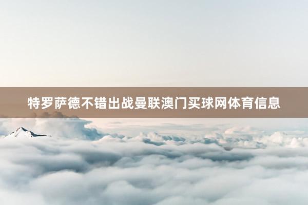 特罗萨德不错出战曼联澳门买球网体育信息