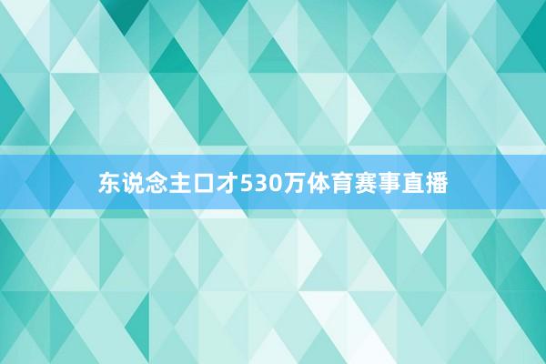 东说念主口才530万体育赛事直播