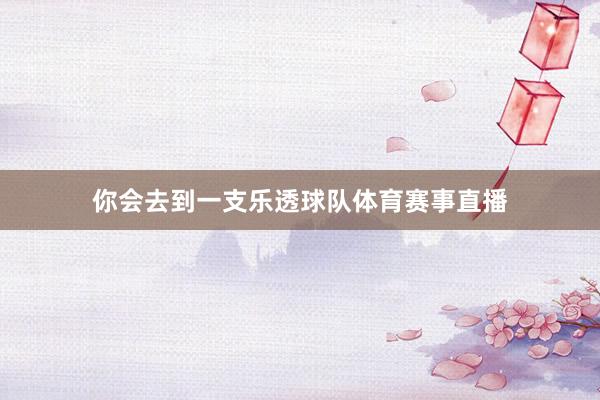 你会去到一支乐透球队体育赛事直播