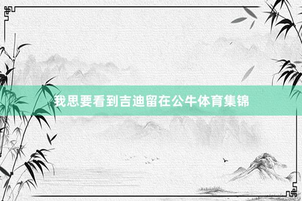 我思要看到吉迪留在公牛体育集锦