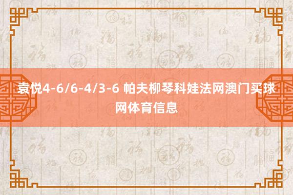 袁悦4-6/6-4/3-6 帕夫柳琴科娃法网澳门买球网体育信息
