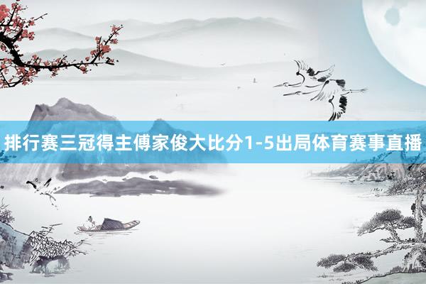 排行赛三冠得主傅家俊大比分1-5出局体育赛事直播