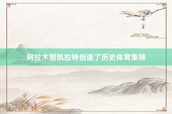 阿拉木图凯拉特创造了历史体育集锦