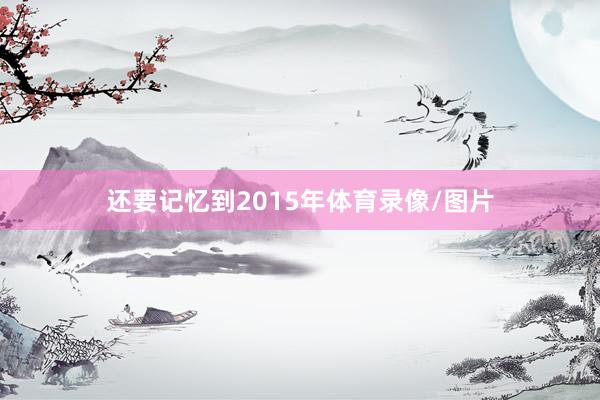 还要记忆到2015年体育录像/图片