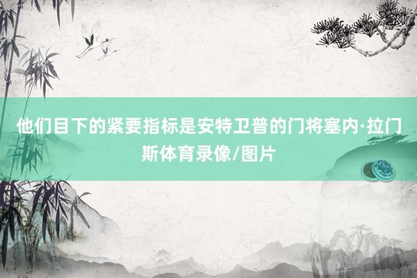 他们目下的紧要指标是安特卫普的门将塞内·拉门斯体育录像/图片