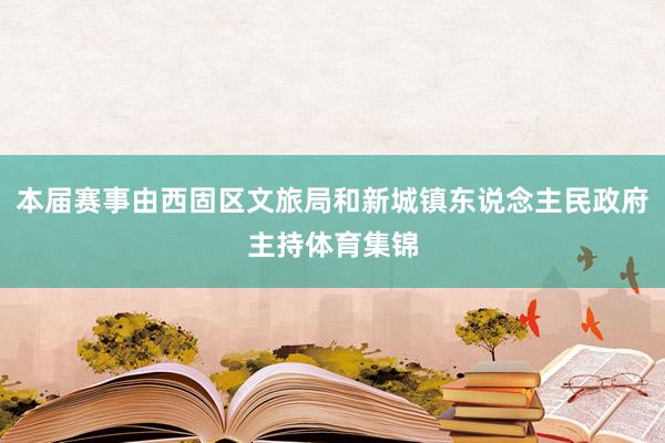 本届赛事由西固区文旅局和新城镇东说念主民政府主持体育集锦