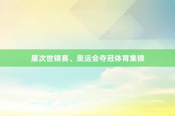 屡次世锦赛、奥运会夺冠体育集锦