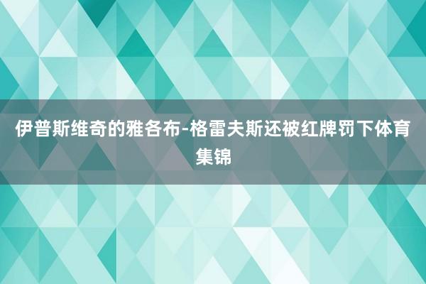 伊普斯维奇的雅各布-格雷夫斯还被红牌罚下体育集锦