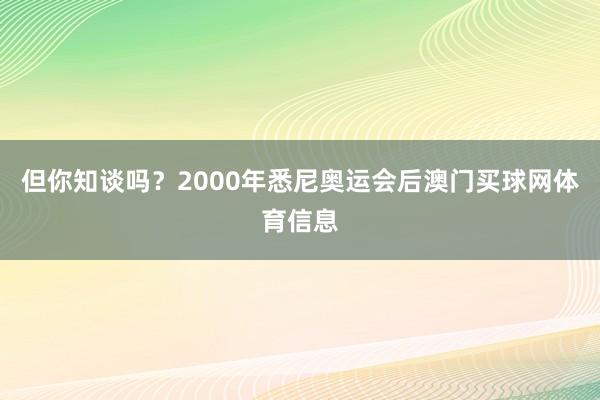 但你知谈吗？2000年悉尼奥运会后澳门买球网体育信息