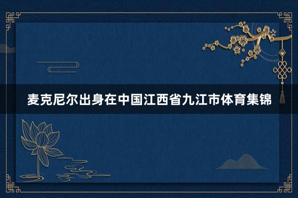 麦克尼尔出身在中国江西省九江市体育集锦