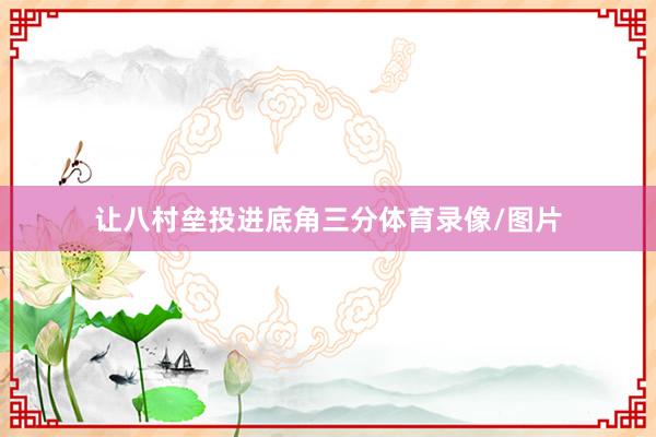 让八村垒投进底角三分体育录像/图片