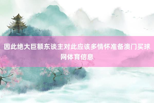 因此绝大巨额东谈主对此应该多情怀准备澳门买球网体育信息
