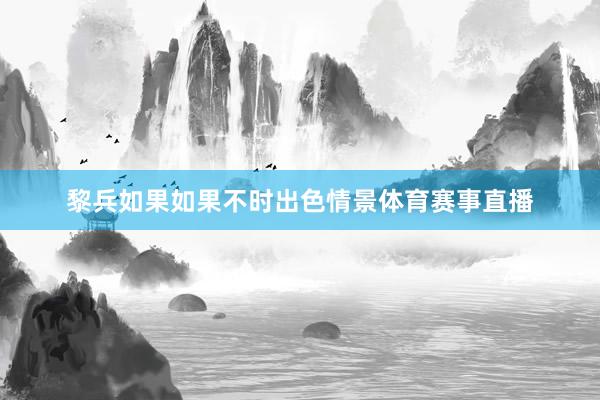 黎兵如果如果不时出色情景体育赛事直播