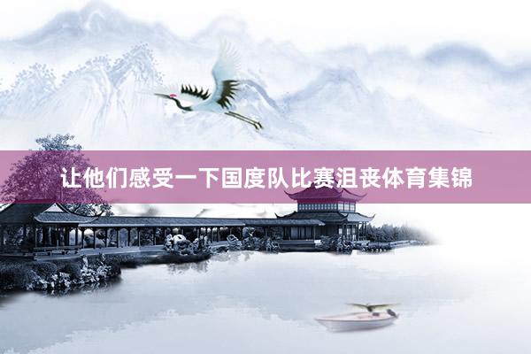 让他们感受一下国度队比赛沮丧体育集锦