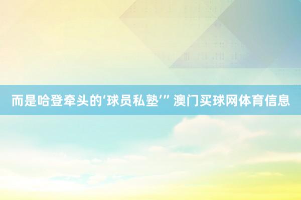 而是哈登牵头的‘球员私塾’”澳门买球网体育信息