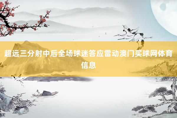 超远三分射中后全场球迷答应雷动澳门买球网体育信息