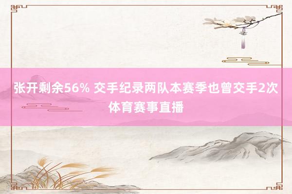 张开剩余56% 交手纪录两队本赛季也曾交手2次体育赛事直播
