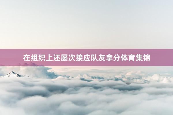 在组织上还屡次接应队友拿分体育集锦