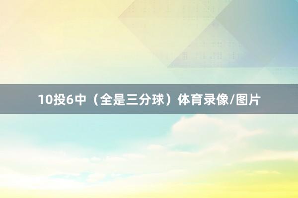 10投6中（全是三分球）体育录像/图片