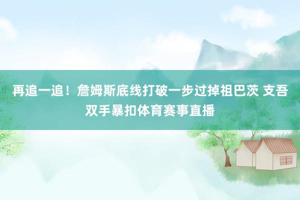 再追一追！詹姆斯底线打破一步过掉祖巴茨 支吾双手暴扣体育赛事直播