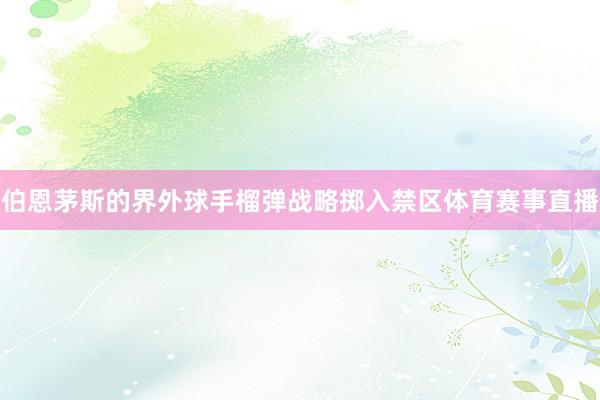 伯恩茅斯的界外球手榴弹战略掷入禁区体育赛事直播