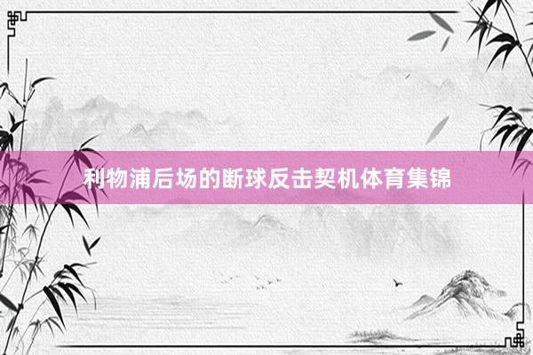 利物浦后场的断球反击契机体育集锦