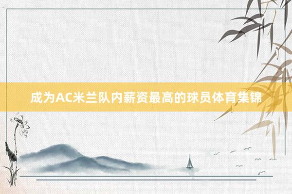 成为AC米兰队内薪资最高的球员体育集锦