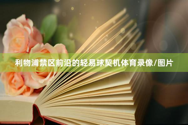 利物浦禁区前沿的轻易球契机体育录像/图片