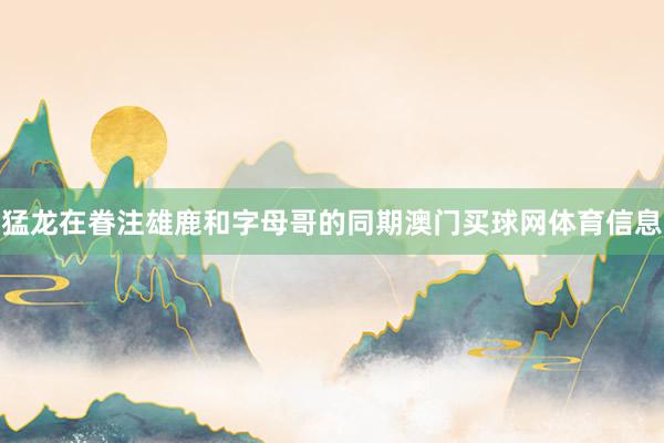 猛龙在眷注雄鹿和字母哥的同期澳门买球网体育信息