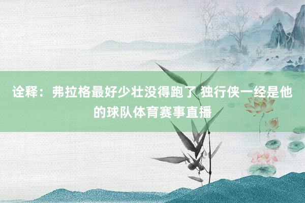 诠释：弗拉格最好少壮没得跑了 独行侠一经是他的球队体育赛事直播
