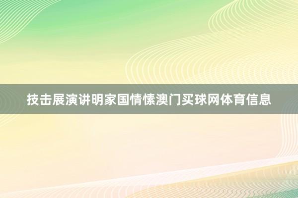技击展演讲明家国情愫澳门买球网体育信息