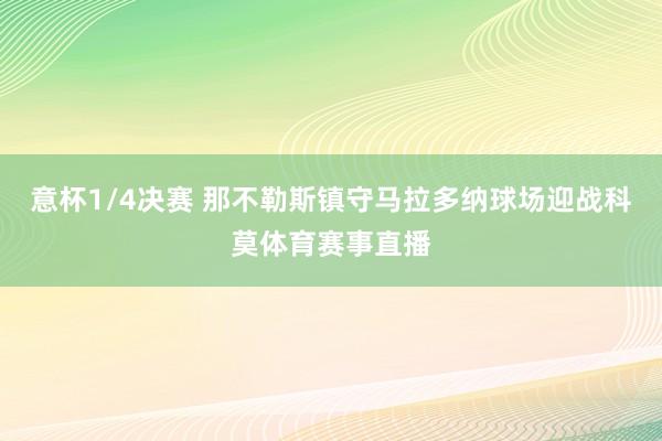 意杯1/4决赛 那不勒斯镇守马拉多纳球场迎战科莫体育赛事直播