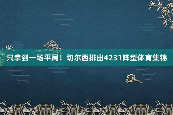 只拿到一场平局！　　切尔西排出4231阵型体育集锦