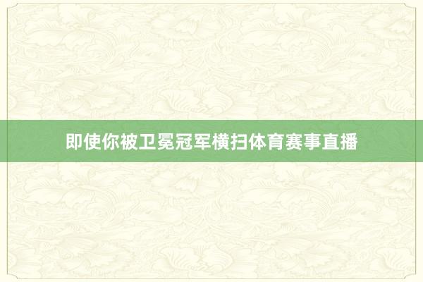 即使你被卫冕冠军横扫体育赛事直播
