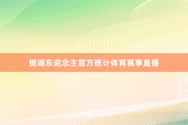 据湖东说念主官方统计体育赛事直播