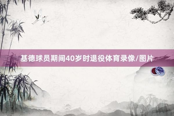 基德球员期间40岁时退役体育录像/图片