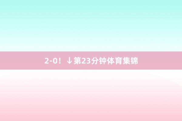 2-0！↓第23分钟体育集锦