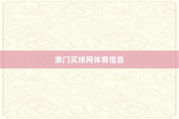 澳门买球网体育信息
