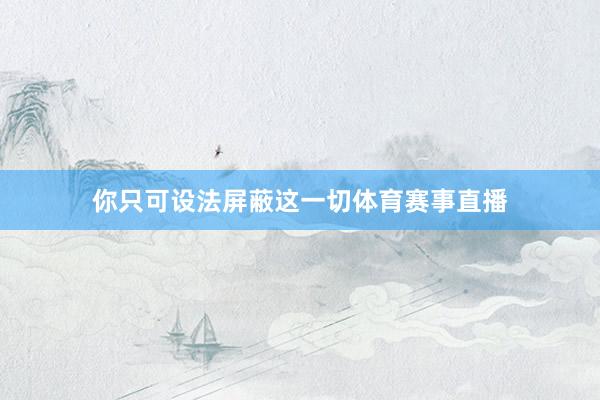 你只可设法屏蔽这一切体育赛事直播