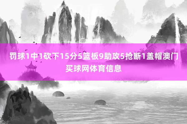 罚球1中1砍下15分5篮板9助攻5抢断1盖帽澳门买球网体育信息